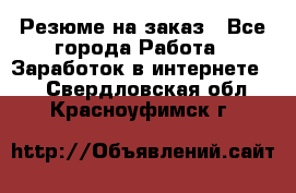 Резюме на заказ - Все города Работа » Заработок в интернете   . Свердловская обл.,Красноуфимск г.